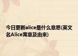 今日更新alice是什么意思(英文名Alice寓意及由来)
