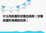 什么样的眉形好看且高级（好看的眉形有哪些优质）