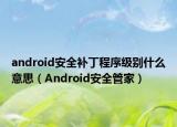 android安全补丁程序级别什么意思（Android安全管家）