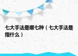 七大手法是哪七种（七大手法是指什么）