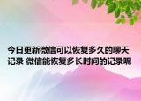 今日更新微信可以恢复多久的聊天记录 微信能恢复多长时间的记录呢