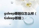 gsleep睡眠仪怎么样（Gsleep即眠）
