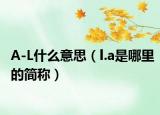 A-L什么意思（l.a是哪里的简称）