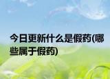 今日更新什么是假药(哪些属于假药)
