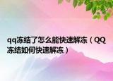 qq冻结了怎么能快速解冻（QQ冻结如何快速解冻）