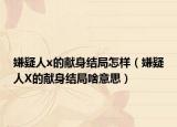 嫌疑人x的献身结局怎样（嫌疑人X的献身结局啥意思）