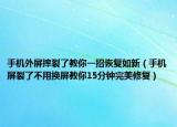 手机外屏摔裂了教你一招恢复如新（手机屏裂了不用换屏教你15分钟完美修复）