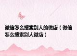 微信怎么搜索别人的微店（微信怎么搜索别人微店）