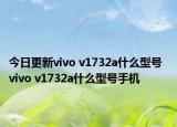 今日更新vivo v1732a什么型号  vivo v1732a什么型号手机