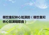 倾世皇妃林心如演的（倾世皇妃 林心如演唱歌曲）