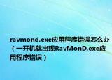 ravmond.exe应用程序错误怎么办（一开机就出现RavMonD.exe应用程序错误）