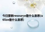 今日更新resource是什么意思(utilize是什么意思)