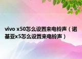 vivo x50怎么设置来电铃声（诺基亚x5怎么设置来电铃声）