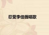 忍受李佳薇唱歌