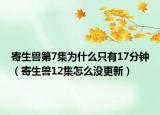寄生兽第7集为什么只有17分钟（寄生兽12集怎么没更新）