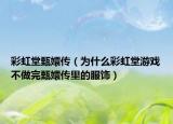 彩虹堂甄嬛传（为什么彩虹堂游戏不做完甄嬛传里的服饰）