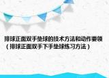 排球正面双手垫球的技术方法和动作要领（排球正面双手下手垫球练习方法）