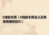 k线的本质（K线的本质含义及使用有哪些技巧）