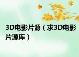 3D电影片源（求3D电影片源库）