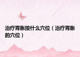 治疗胃胀按什么穴位（治疗胃胀的穴位）