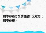 时乖命蹇怎么读音是什么意思（时乖命蹇）