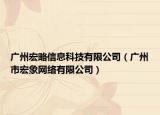 广州宏略信息科技有限公司（广州市宏象网络有限公司）