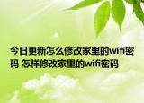 今日更新怎么修改家里的wifi密码 怎样修改家里的wifi密码