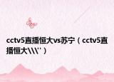 cctv5直播恒大vs苏宁（cctv5直播恒大\