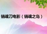 销魂刀电影（销魂之岛）