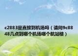 c2883是直接到机场吗（请问9c8848几点到哪个机场哪个航站楼）