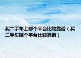 买二手车上哪个平台比较靠谱（买二手车哪个平台比较靠谱）