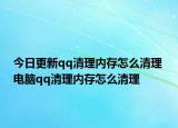今日更新qq清理内存怎么清理 电脑qq清理内存怎么清理