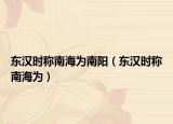 东汉时称南海为南阳（东汉时称南海为）