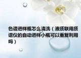 色谱进样瓶怎么清洗（液质联用质谱仪的自动进样小瓶可以重复利用吗）