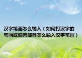 汉字笔画怎么输入（如何打汉字的笔画或偏旁部首怎么输入汉字笔画）