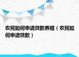 农民如何申请贷款养殖（农民如何申请贷款）