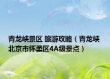 青龙峡景区 旅游攻略（青龙峡 北京市怀柔区4A级景点）