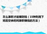 怎么兼职才能赚到钱（15种利用下班后空余时间兼职赚钱的方法）