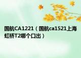 国航CA1221（国航ca1521上海虹桥T2哪个口出）
