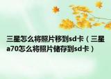 三星怎么将照片移到sd卡（三星a70怎么将照片储存到sd卡）