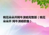 桃花朵朵开阿牛演唱完整版（桃花朵朵开 阿牛演唱歌曲）