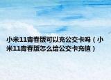 小米11青春版可以充公交卡吗（小米11青春版怎么给公交卡充值）