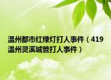 温州都市红绿灯打人事件（419温州灵溪城管打人事件）