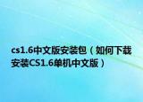 cs1.6中文版安装包（如何下载安装CS1.6单机中文版）