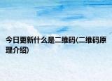 今日更新什么是二维码(二维码原理介绍)