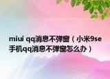 miui qq消息不弹窗（小米9se手机qq消息不弹窗怎么办）