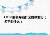HEBE的新专辑什么时候发行（名字叫什么）