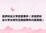 南京林业大学宿舍事件（求南京林业大学女研究生跳楼事件内幕真相）