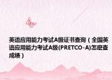 英语应用能力考试A级证书查询（全国英语应用能力考试A级(PRETCO-A)怎麽查成绩）