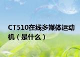 CT510在线多媒体运动机（是什么）